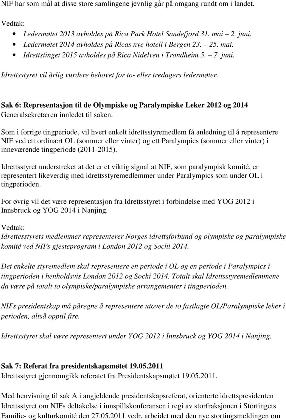 Idrettsstyret vil årlig vurdere behovet for to- eller tredagers ledermøter. Sak 6: Representasjon til de Olympiske og Paralympiske Leker 2012 og 2014 Generalsekretæren innledet til saken.