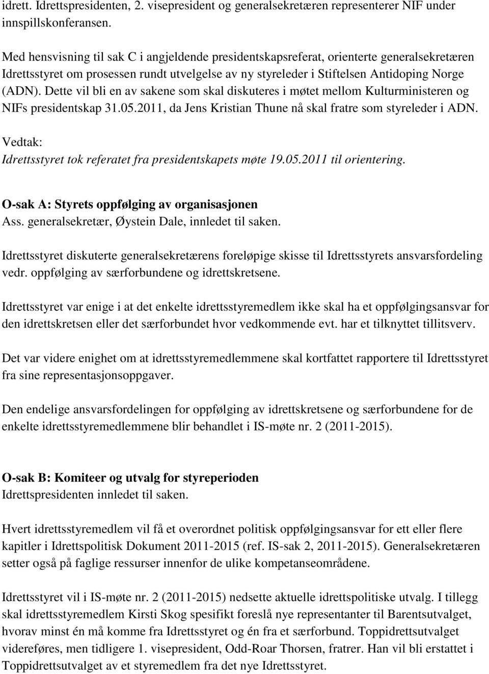 Dette vil bli en av sakene som skal diskuteres i møtet mellom Kulturministeren og NIFs presidentskap 31.05.2011, da Jens Kristian Thune nå skal fratre som styreleder i ADN.