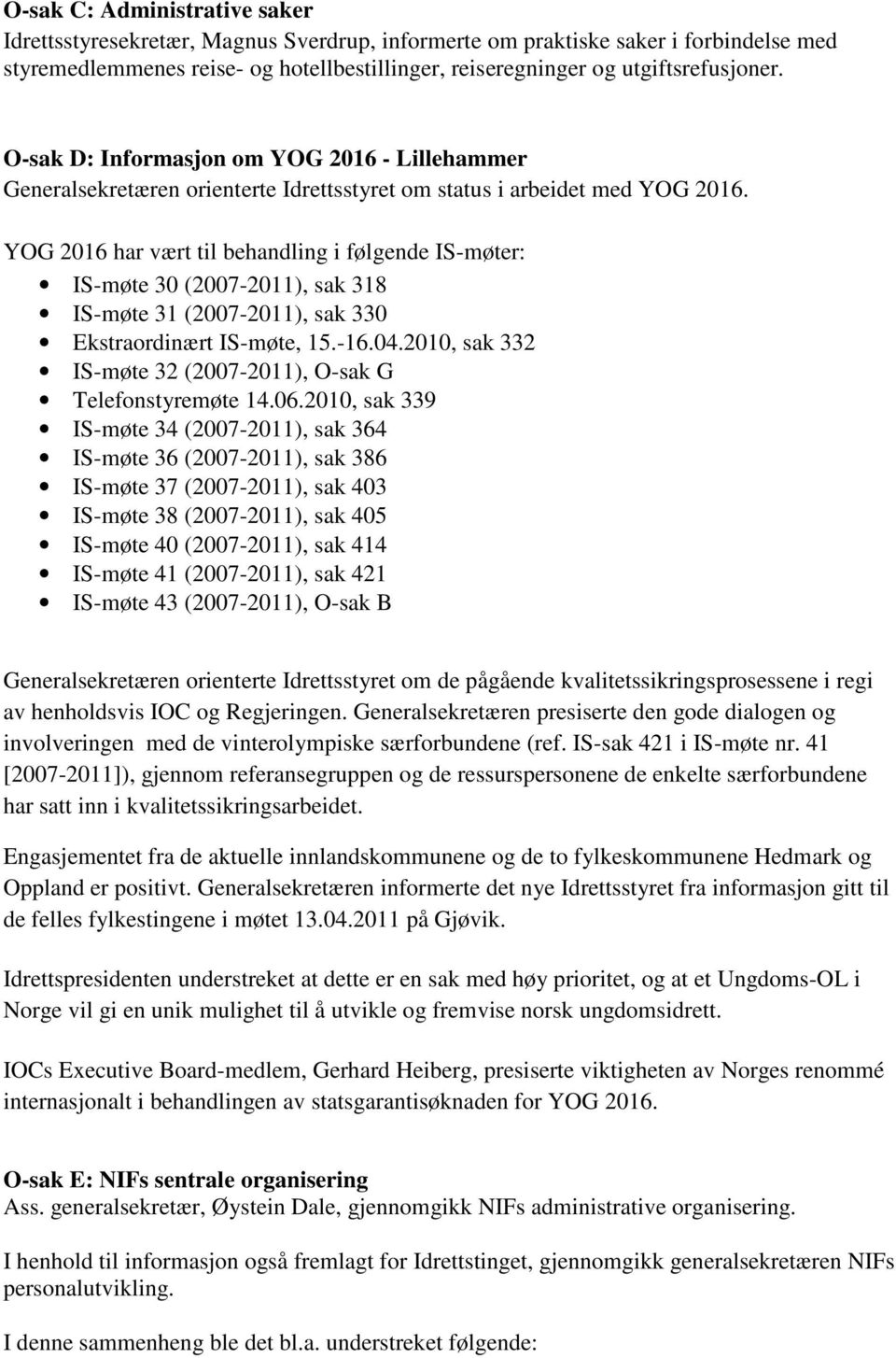 YOG 2016 har vært til behandling i følgende IS-møter: IS-møte 30 (2007-2011), sak 318 IS-møte 31 (2007-2011), sak 330 Ekstraordinært IS-møte, 15.-16.04.