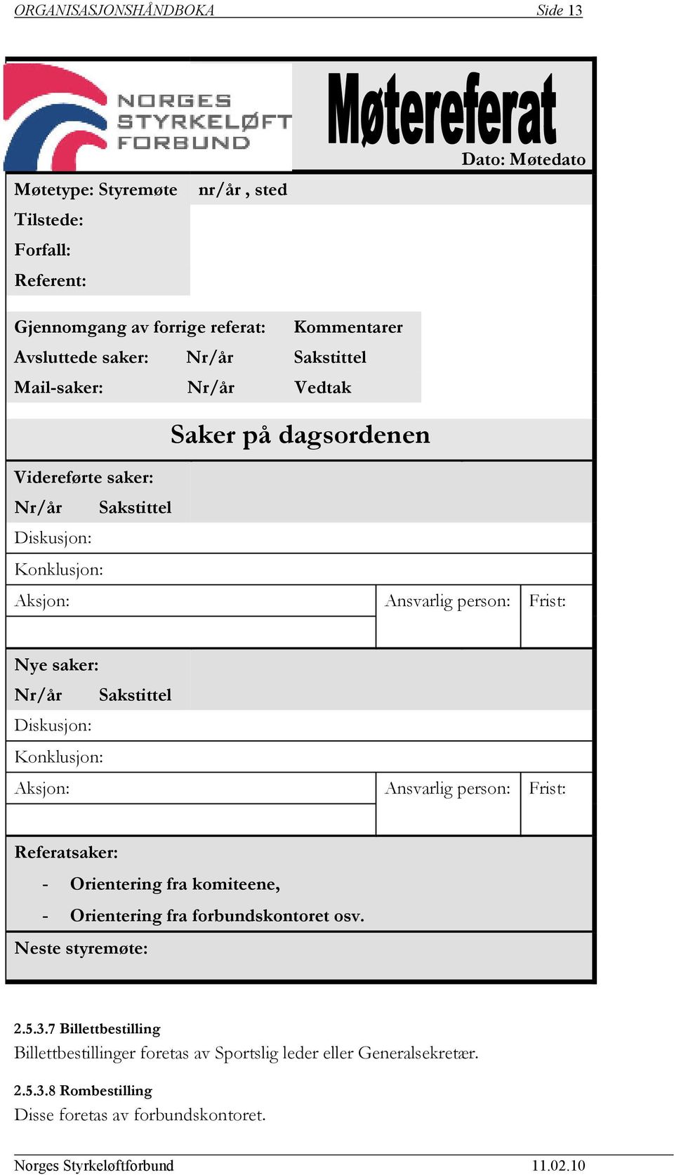 Nye saker: Nr/år Sakstittel Diskusjon: Konklusjon: Aksjon: Ansvarlig person: Frist: Referatsaker: - Orientering fra komiteene, - Orientering fra forbundskontoret