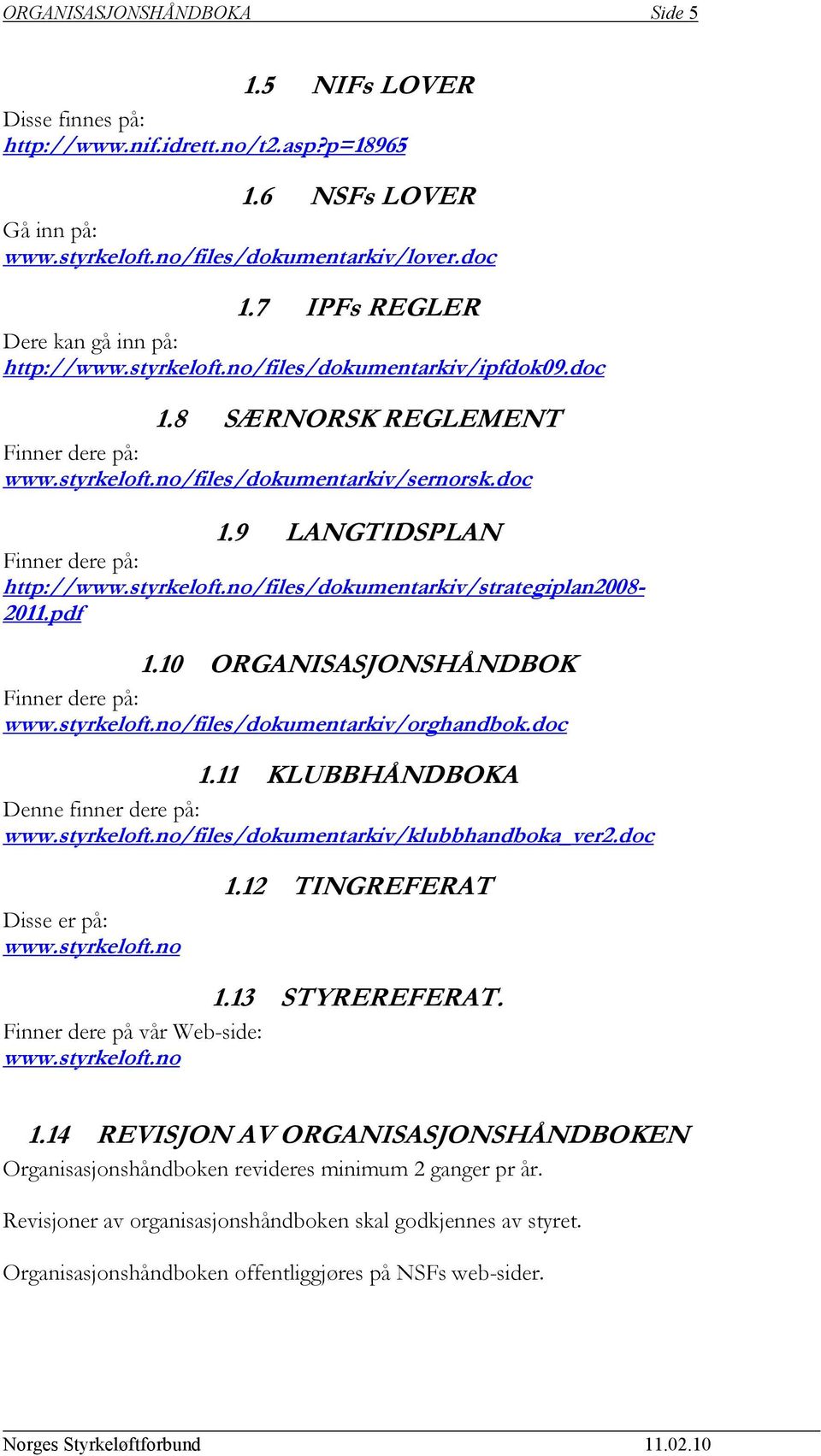styrkeloft.no/files/dokumentarkiv/strategiplan2008-2011.pdf 1.10 ORGANISASJONSHÅNDBOK Finner dere på: www.styrkeloft.no/files/dokumentarkiv/orghandbok.doc 1.11 KLUBBHÅNDBOKA Denne finner dere på: www.