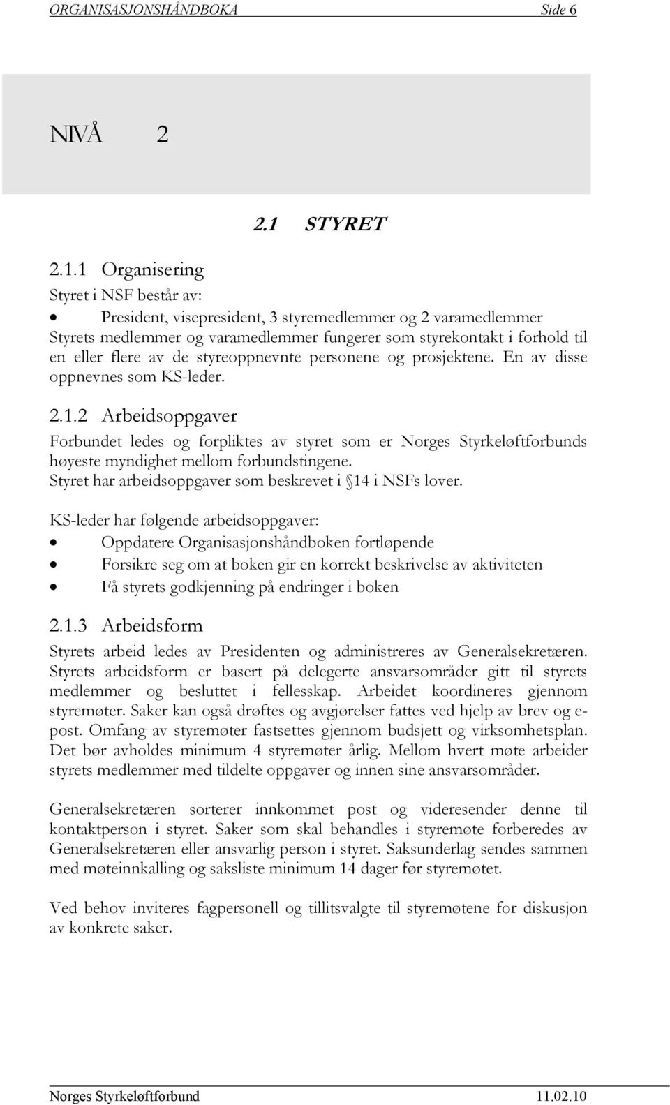 1 Organisering Styret i NSF består av: President, visepresident, 3 styremedlemmer og 2 varamedlemmer Styrets medlemmer og varamedlemmer fungerer som styrekontakt i forhold til en eller flere av de