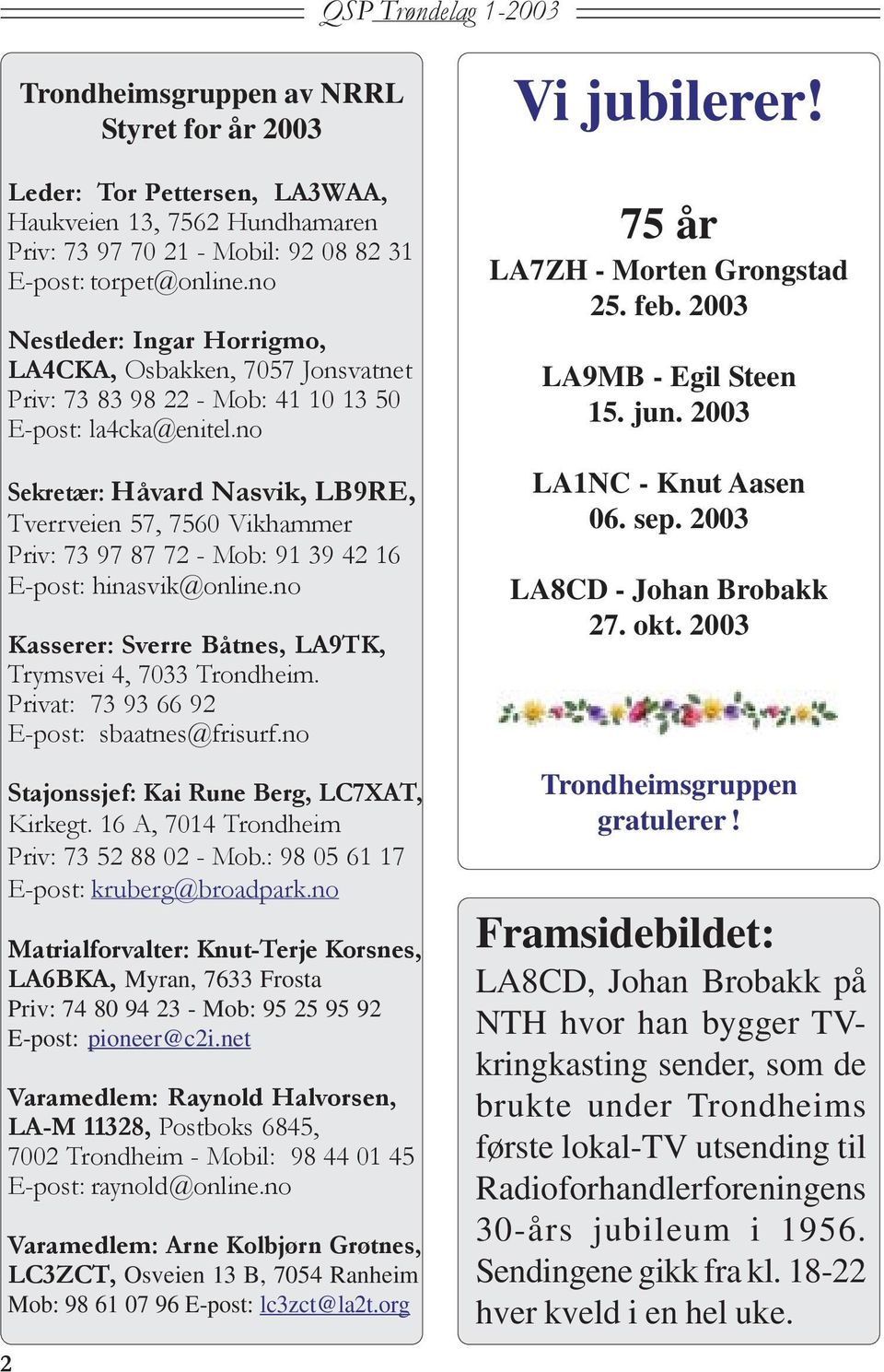 no Sekretær: Håvard Nasvik, LB9RE, Tverrveien 57, 7560 Vikhammer Priv: 73 97 87 72 - Mob: 91 39 42 16 E-post: hinasvik@online.no Kasserer: Sverre Båtnes, LA9TK, Trymsvei 4, 7033 Trondheim.