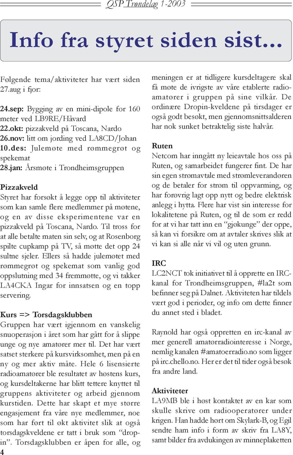 jan: Årsmøte i Trondheimsgruppen Pizzakveld Styret har forsøkt å legge opp til aktiviteter som kan samle flere medlemmer på møtene, og en av disse eksperimentene var en pizzakveld på Toscana, Nardo.