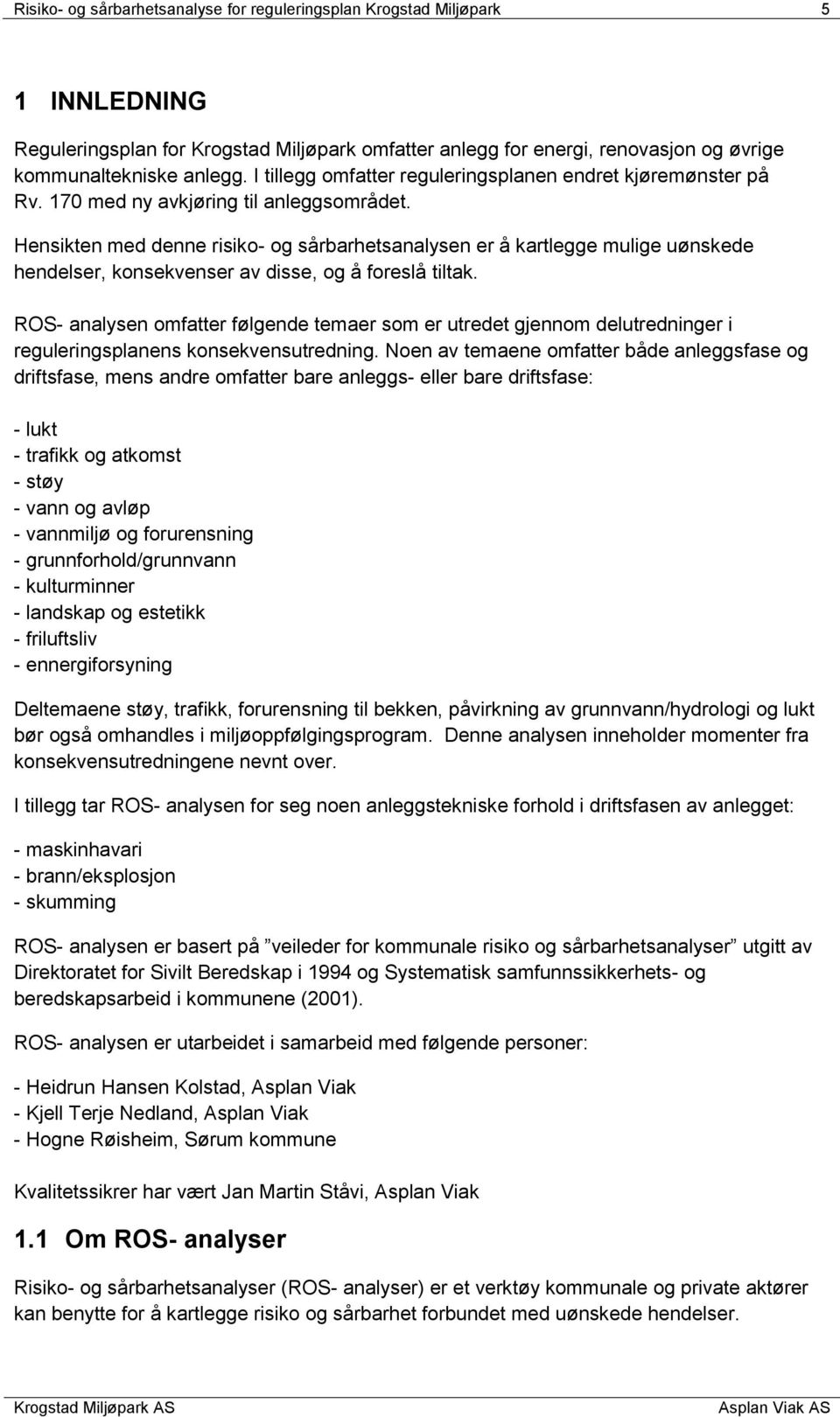 Hensikten med denne risiko- og sårbarhetsanalysen er å kartlegge mulige uønskede hendelser, konsekvenser av disse, og å foreslå tiltak.