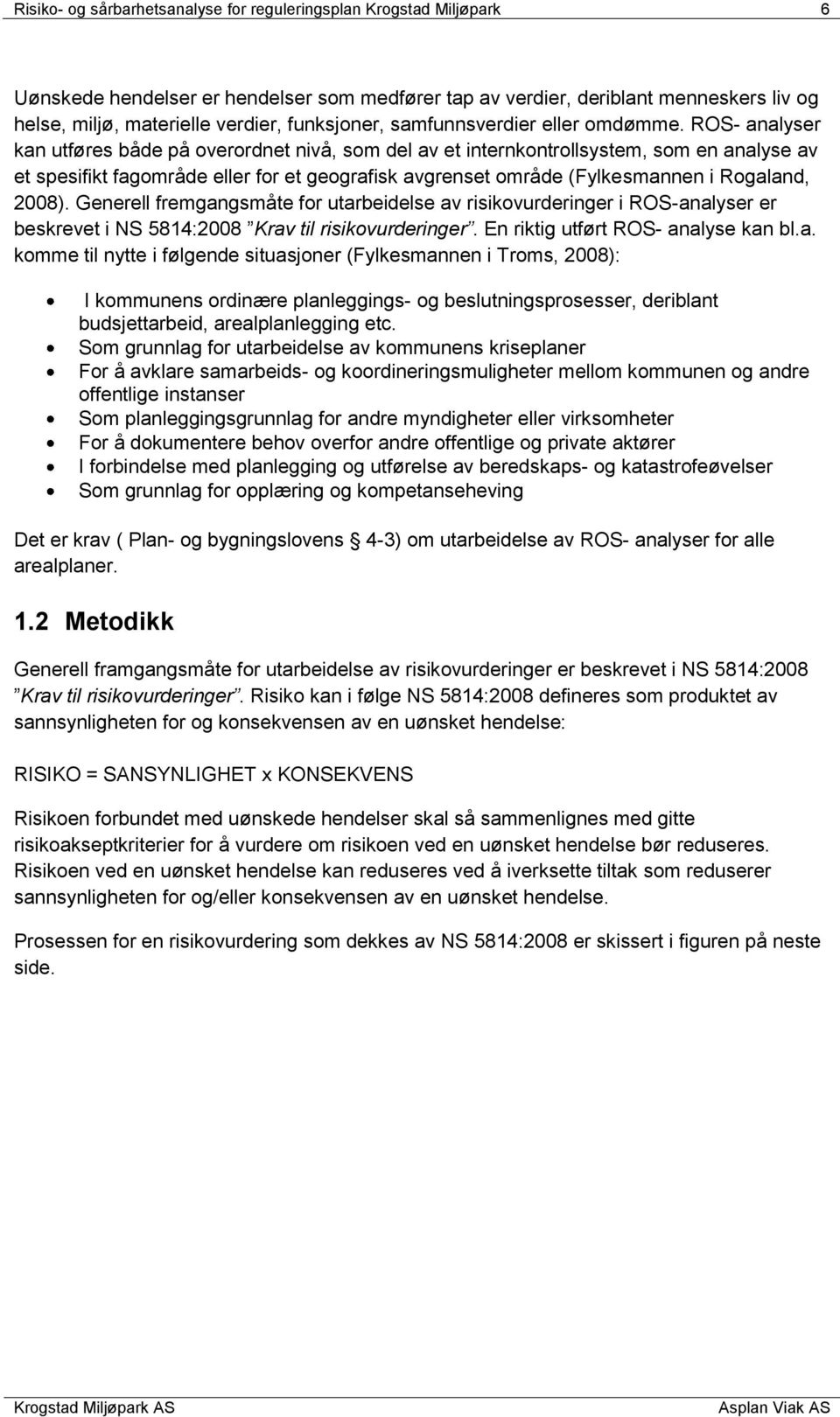 ROS- analyser kan utføres både på overordnet nivå, som del av et internkontrollsystem, som en analyse av et spesifikt fagområde eller for et geografisk avgrenset område (Fylkesmannen i Rogaland,