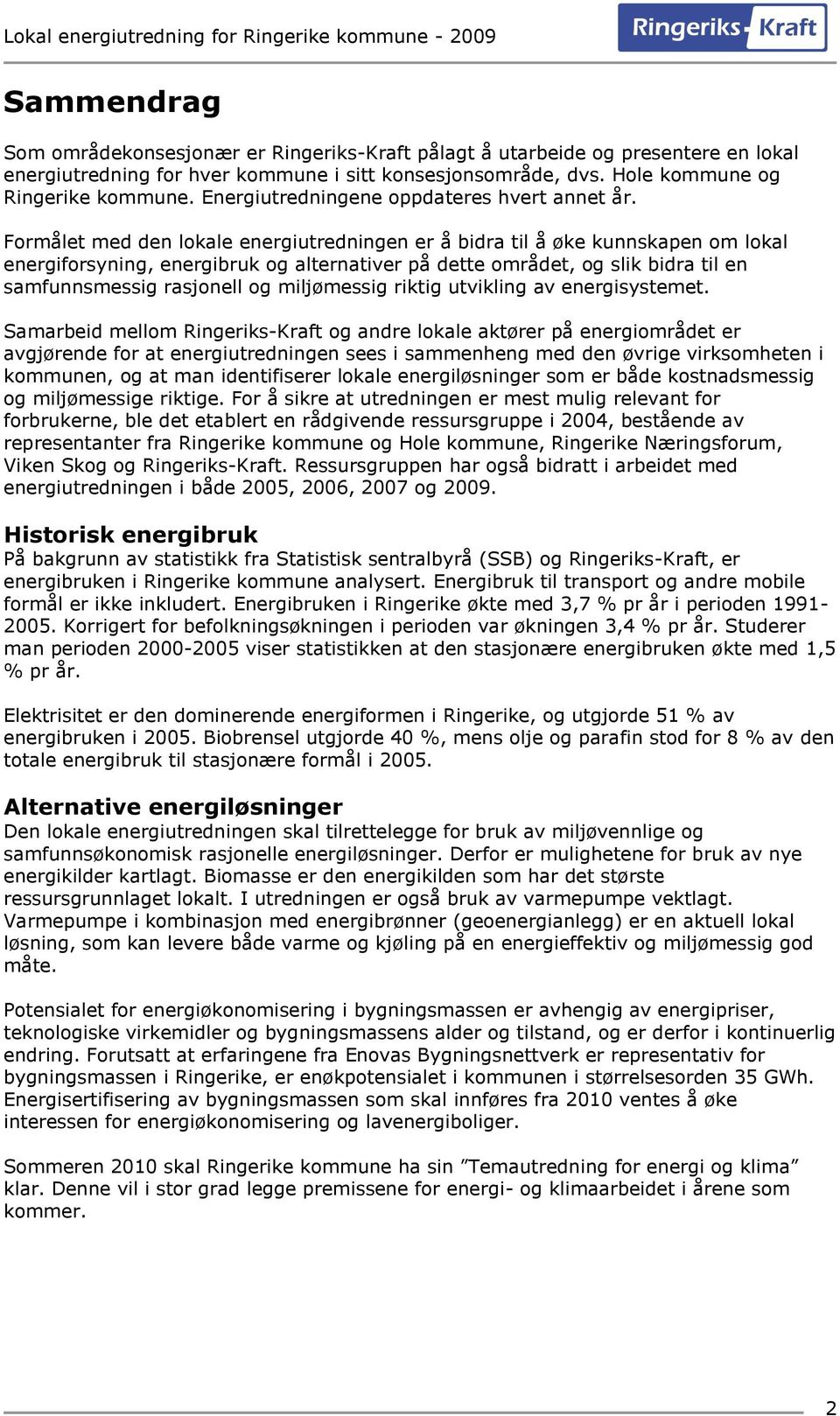 Formålet med den lokale energiutredningen er å bidra til å øke kunnskapen om lokal energiforsyning, energibruk og alternativer på dette området, og slik bidra til en samfunnsmessig rasjonell og