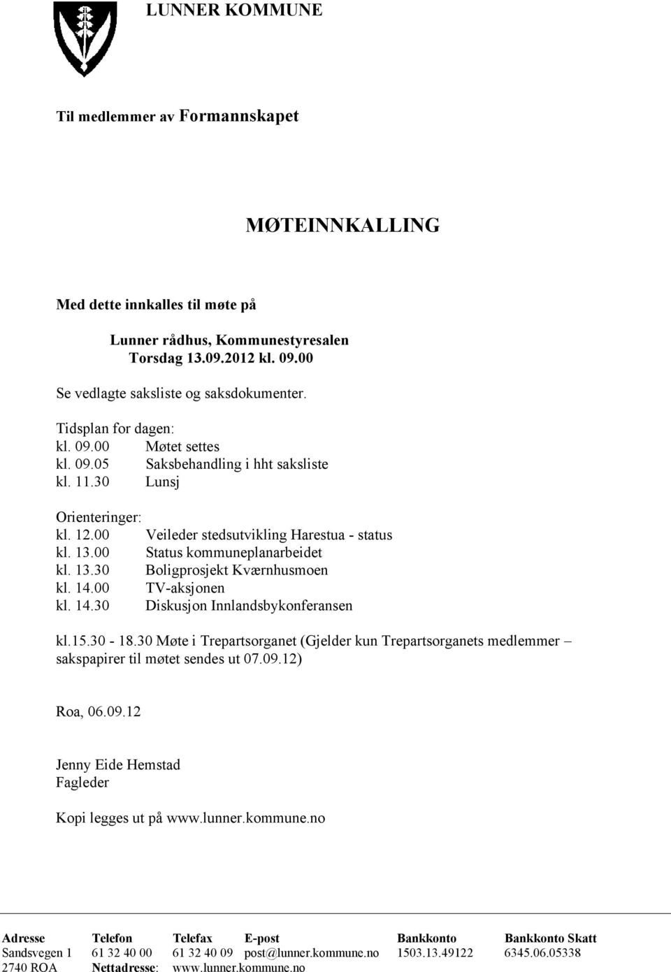 00 Status kommuneplanarbeidet kl. 13.30 Boligprosjekt Kværnhusmoen kl. 14.00 TV-aksjonen kl. 14.30 Diskusjon Innlandsbykonferansen kl.15.30-18.