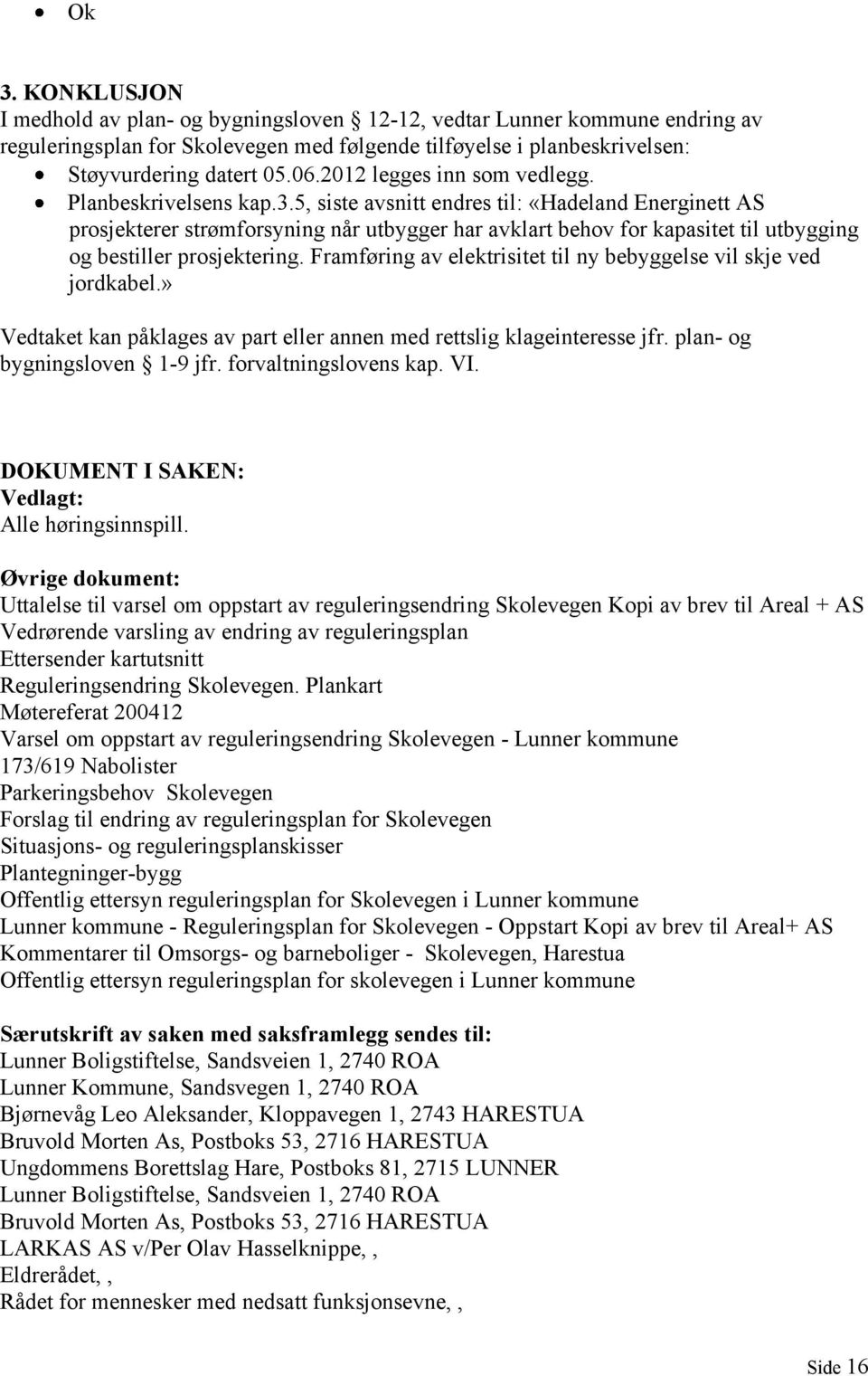 5, siste avsnitt endres til: «Hadeland Energinett AS prosjekterer strømforsyning når utbygger har avklart behov for kapasitet til utbygging og bestiller prosjektering.