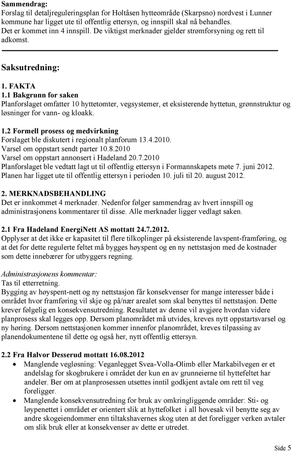 1 Bakgrunn for saken Planforslaget omfatter 10 hyttetomter, vegsystemer, et eksisterende hyttetun, grønnstruktur og løsninger for vann- og kloakk. 1.2 Formell prosess og medvirkning Forslaget ble diskutert i regionalt planforum 13.