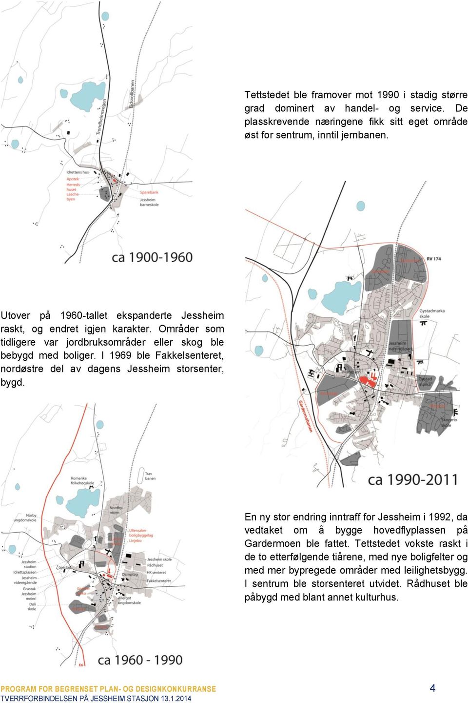 I 1969 ble Fakkelsenteret, nordøstre del av dagens Jessheim storsenter, bygd. En ny stor endring inntraff for Jessheim i 1992, da vedtaket om å bygge hovedflyplassen på Gardermoen ble fattet.