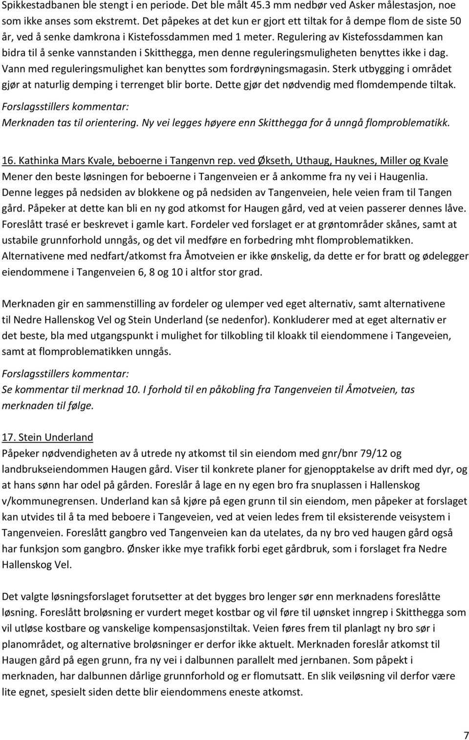 Regulering av Kistefossdammen kan bidra til å senke vannstanden i Skitthegga, men denne reguleringsmuligheten benyttes ikke i dag. Vann med reguleringsmulighet kan benyttes som fordrøyningsmagasin.