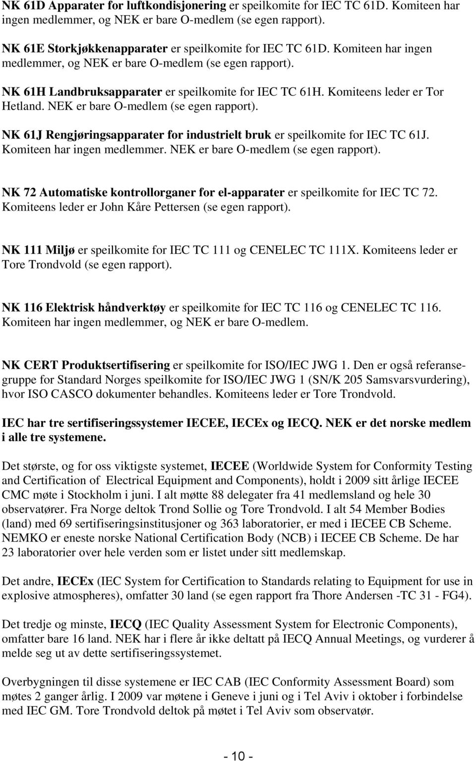 Komiteens leder er Tor Hetland. NEK er bare O-medlem (se egen rapport). NK 61J Rengjøringsapparater for industrielt bruk er speilkomite for IEC TC 61J. Komiteen har ingen medlemmer.