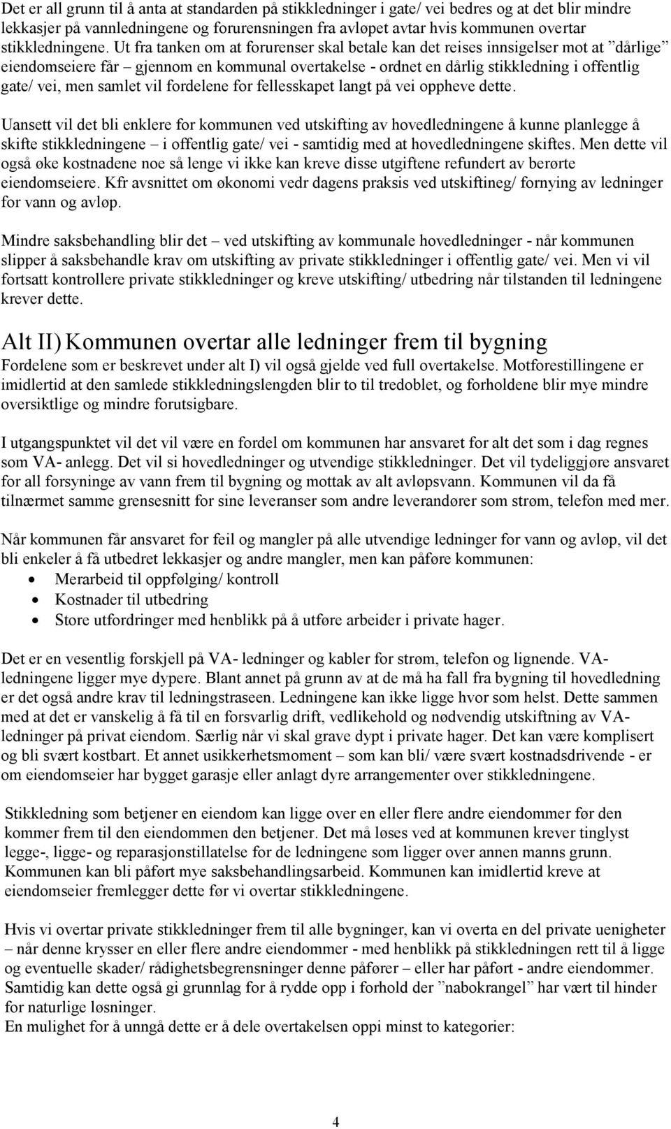 Ut fra tanken om at forurenser skal betale kan det reises innsigelser mot at dårlige eiendomseiere får gjennom en kommunal overtakelse - ordnet en dårlig stikkledning i offentlig gate/ vei, men