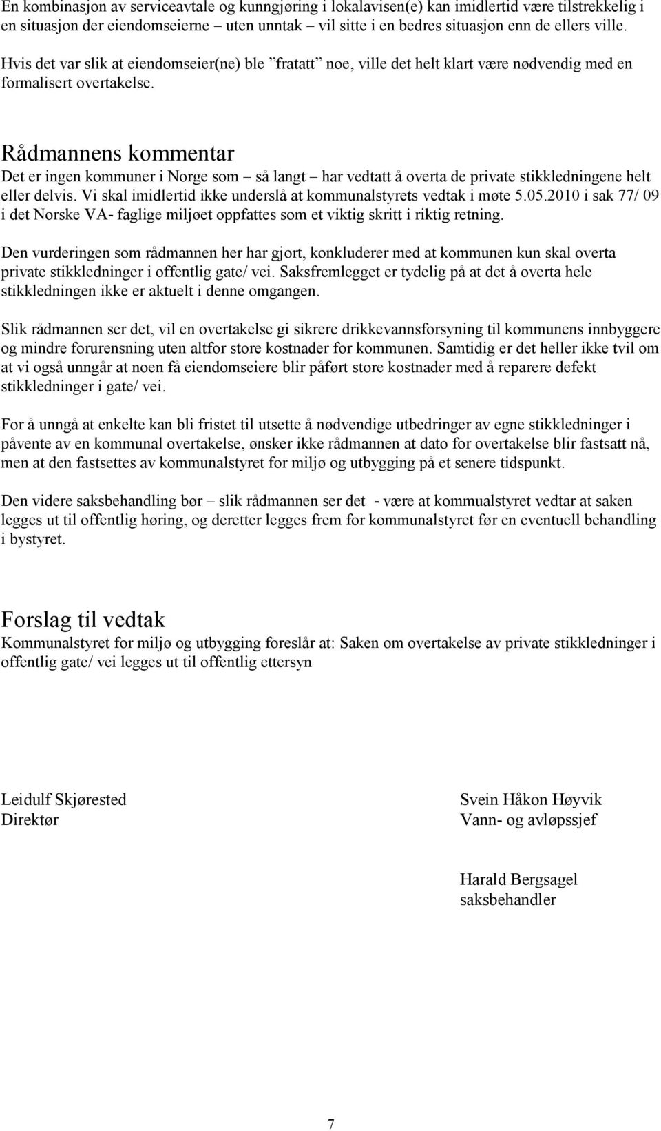 Rådmannens kommentar Det er ingen kommuner i Norge som så langt har vedtatt å overta de private stikkledningene helt eller delvis. Vi skal imidlertid ikke underslå at kommunalstyrets vedtak i møte 5.