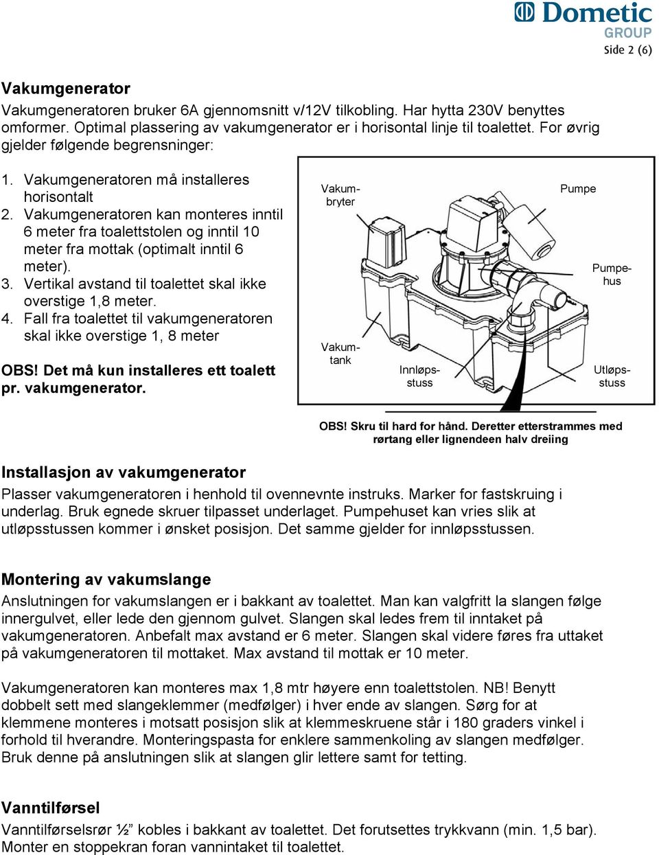 Vakumgeneratoren kan monteres inntil 6 meter fra toalettstolen og inntil 10 meter fra mottak (optimalt inntil 6 meter). 3. Vertikal avstand til toalettet skal ikke overstige 1,8 meter. 4.