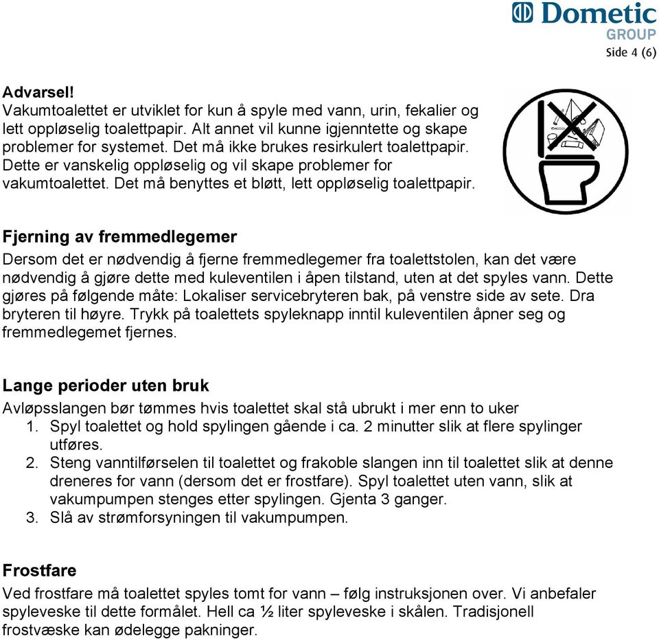 Fjerning av fremmedlegemer Dersom det er nødvendig å fjerne fremmedlegemer fra toalettstolen, kan det være nødvendig å gjøre dette med kuleventilen i åpen tilstand, uten at det spyles vann.