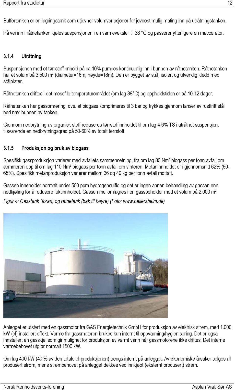 4 Utråtning Suspensjonen med et tørrstoffinnhold på ca 10% pumpes kontinuerlig inn i bunnen av råtnetanken. Råtnetanken har et volum på 3.500 m³ (diameter=16m, høyde=18m).