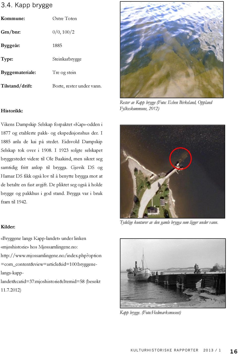 Eidsvold Dampskip Selskap tok over i 1908. I 1923 solgte selskapet bryggestedet videre til Ole Baakind, men sikret seg samtidig fritt anløp til brygga.