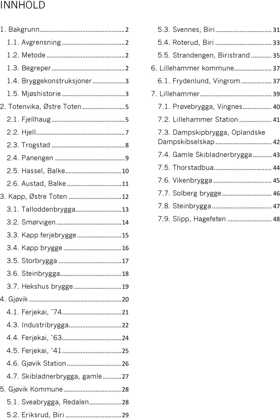 .. 16 3.5. Storbrygga... 17 3.6. Steinbrygga... 18 3.7. Hekshus brygge... 19 4. Gjøvik... 20 4.1. Ferjekai, `74... 21 4.3. Industribrygga... 22 4.4. Ferjekai, `63... 24 4.5. Ferjekai, `41... 25 4.6. Gjøvik Station.