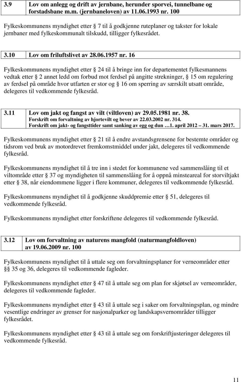 16 Fylkeskommunens myndighet etter 24 til å bringe inn for departementet fylkesmannens vedtak etter 2 annet ledd om forbud mot ferdsel på angitte strekninger, 15 om regulering av ferdsel på område