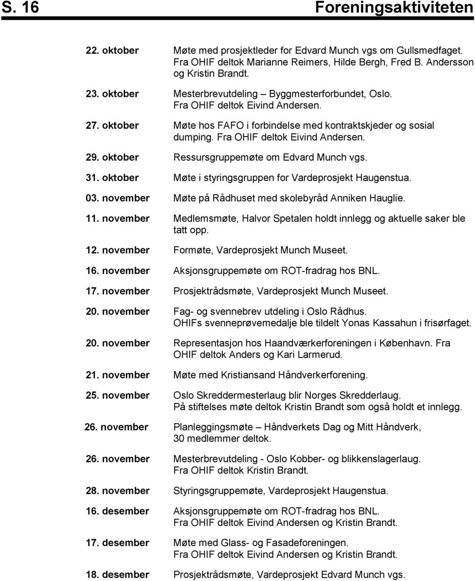 oktober Ressursgruppemøte om Edvard Munch vgs. 31. oktober Møte i styringsgruppen for Vardeprosjekt Haugenstua. 03. november Møte på Rådhuset med skolebyråd Anniken Hauglie. 11.