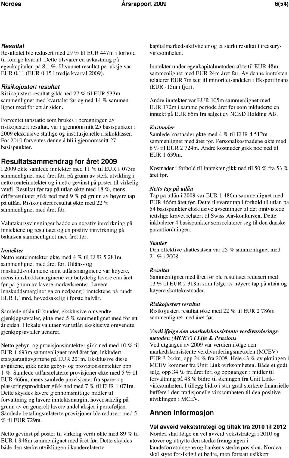 Risikojustert resultat Risikojustert resultat gikk ned 27 % til EUR 533m sammenlignet med kvartalet før og ned 14 % sammenlignet med for ett år siden.