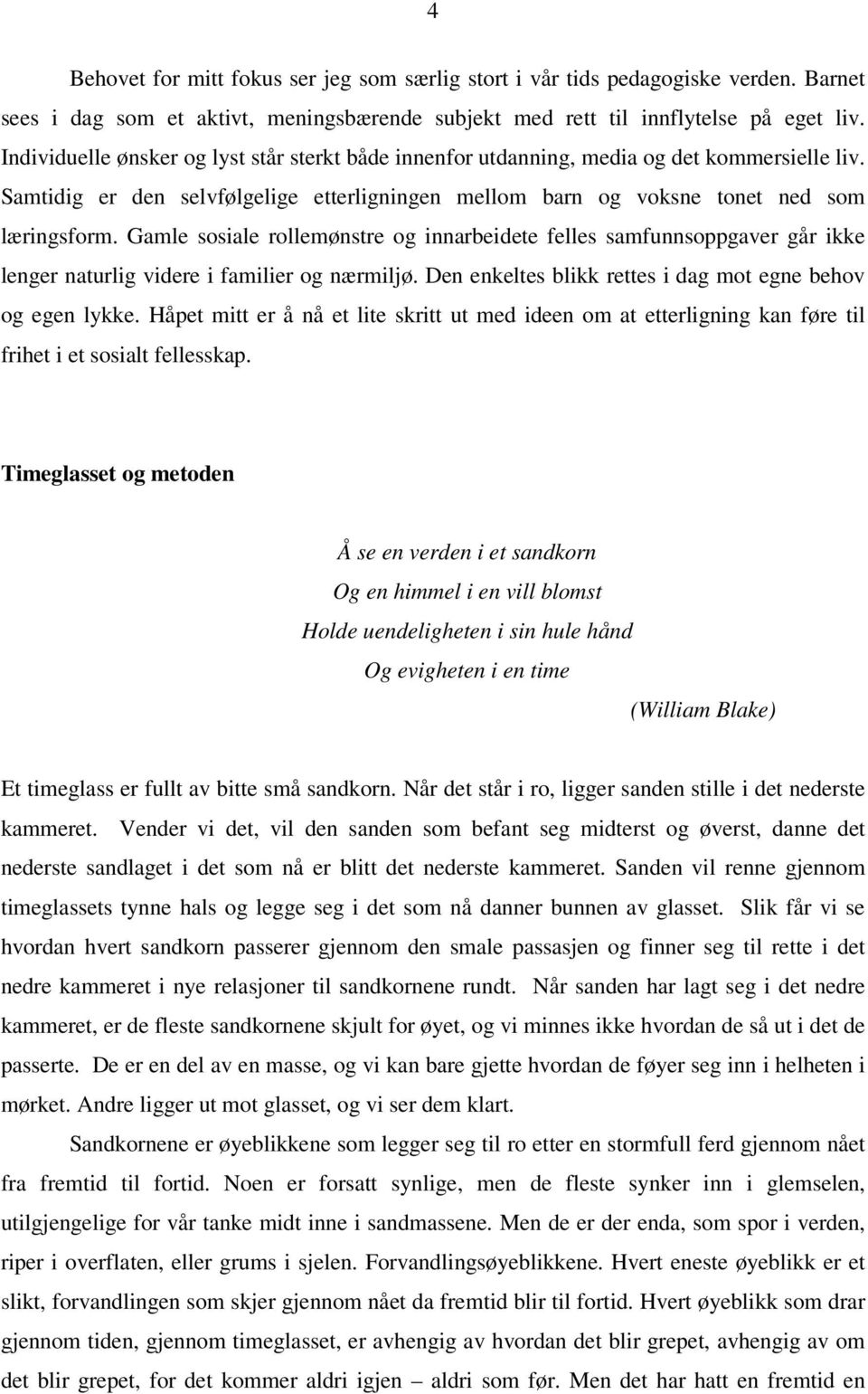 Gamle sosiale rollemønstre og innarbeidete felles samfunnsoppgaver går ikke lenger naturlig videre i familier og nærmiljø. Den enkeltes blikk rettes i dag mot egne behov og egen lykke.