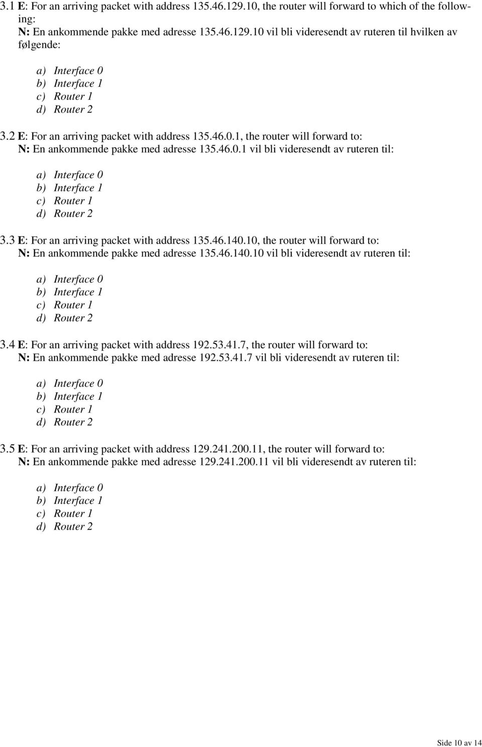 3 E: For an arriving packet with address 135.46.140.10, the router will forward to: N: En ankommende pakke med adresse 135.46.140.10 vil bli videresendt av ruteren til: a) Interface 0 b) Interface 1 c) Router 1 d) Router 2 3.