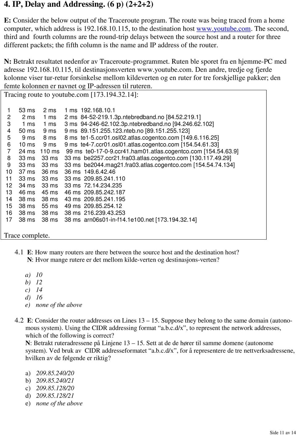 The second, third and fourth columns are the round-trip delays between the source host and a router for three different packets; the fifth column is the name and IP address of the router.