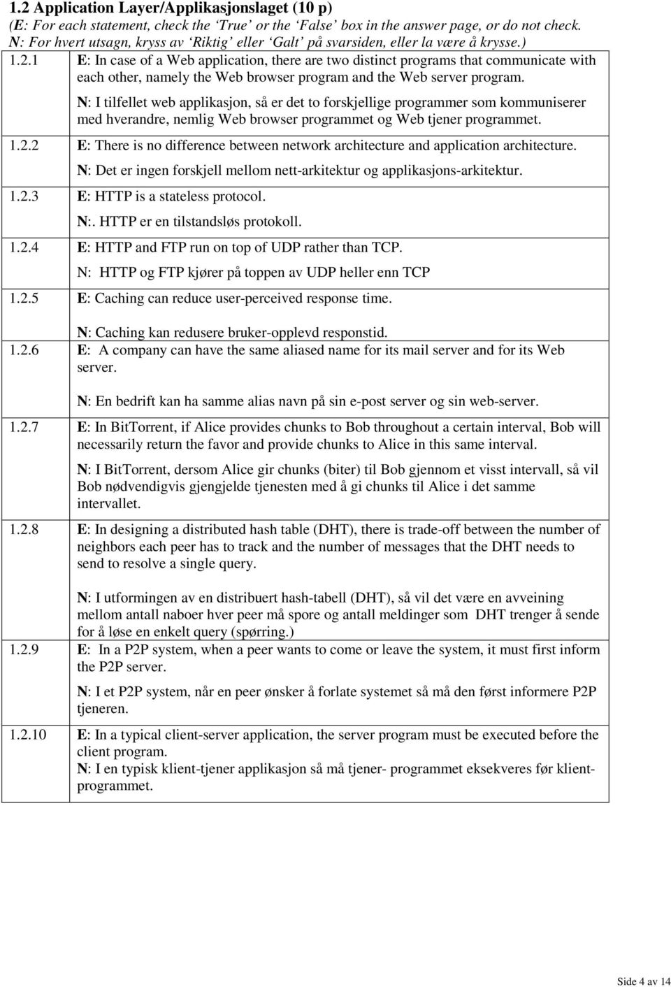 1 E: In case of a Web application, there are two distinct programs that communicate with each other, namely the Web browser program and the Web server program.