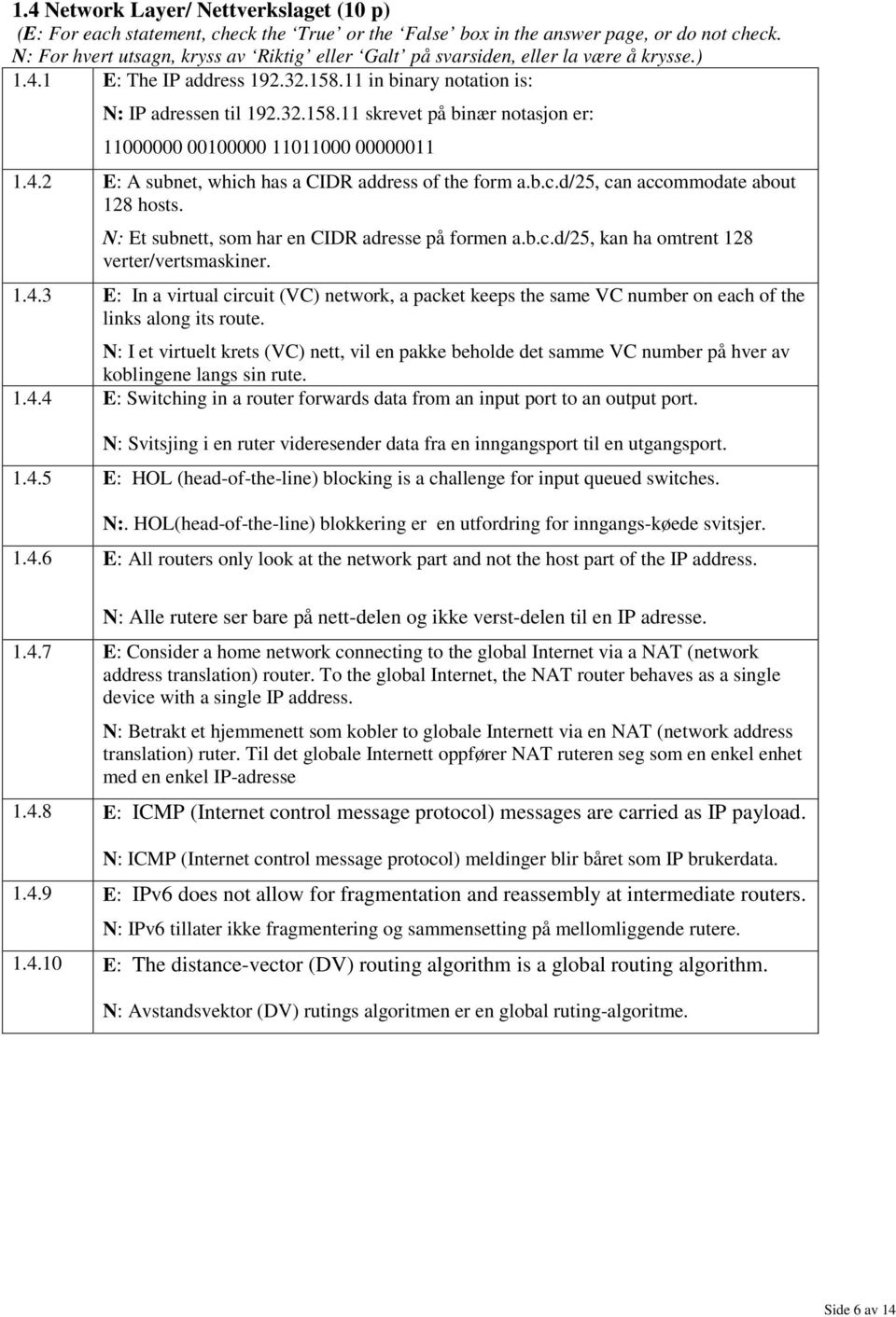 4.2 E: A subnet, which has a CIDR address of the form a.b.c.d/25, can accommodate about 128 hosts. N: Et subnett, som har en CIDR adresse på formen a.b.c.d/25, kan ha omtrent 128 verter/vertsmaskiner.