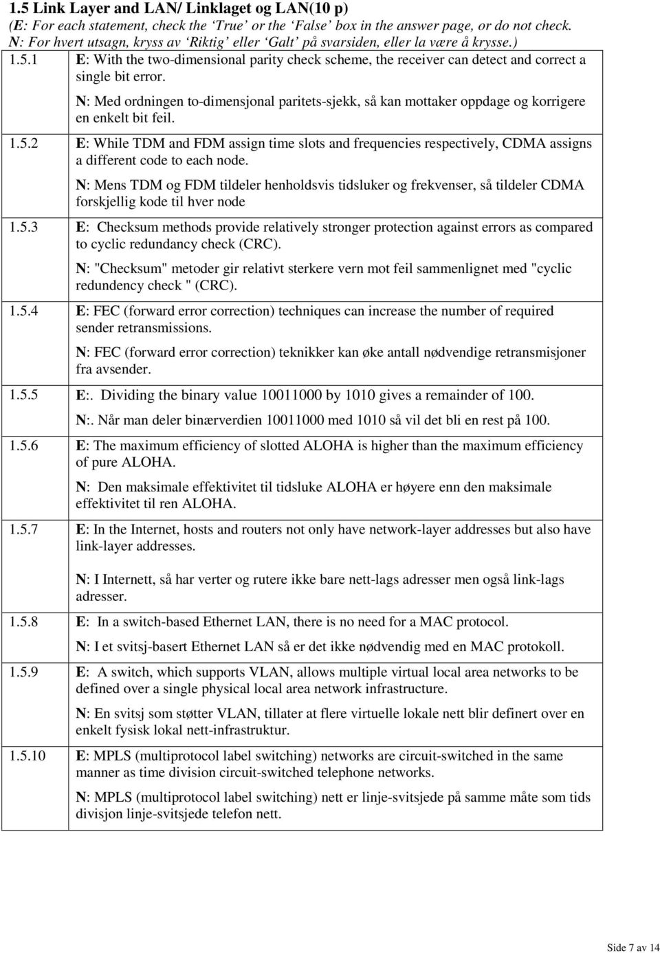 N: Med ordningen to-dimensjonal paritets-sjekk, så kan mottaker oppdage og korrigere en enkelt bit feil. 1.5.