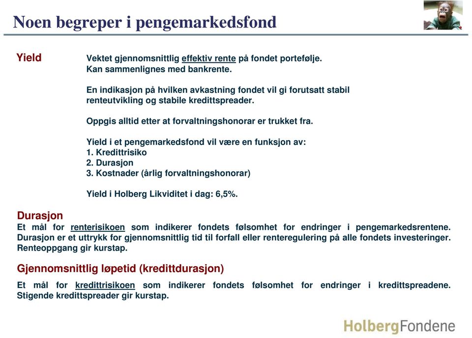 Yield i et pengemarkedsfond vil være en funksjon av: 1. Kredittrisiko 2. Durasjon 3. Kostnader (årlig forvaltningshonorar) Yield i Holberg Likviditet i dag: 6,5%.