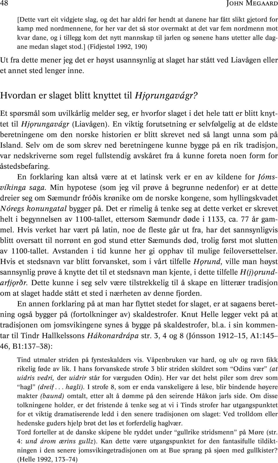 ] (Fidjestøl 1992, 190) Ut fra dette mener jeg det er høyst usannsynlig at slaget har stått ved Liavågen eller et annet sted lenger inne. Hvordan er slaget blitt knyttet til Hjorungavágr?