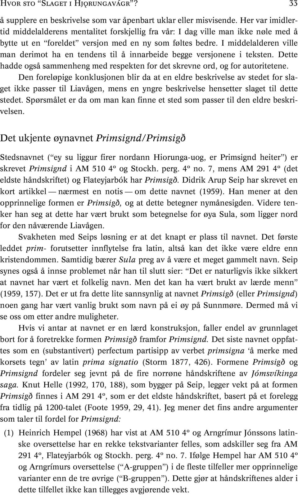 I middelalderen ville man derimot ha en tendens til å innarbeide begge versjonene i teksten. Dette hadde også sammenheng med respekten for det skrevne ord, og for autoritetene.