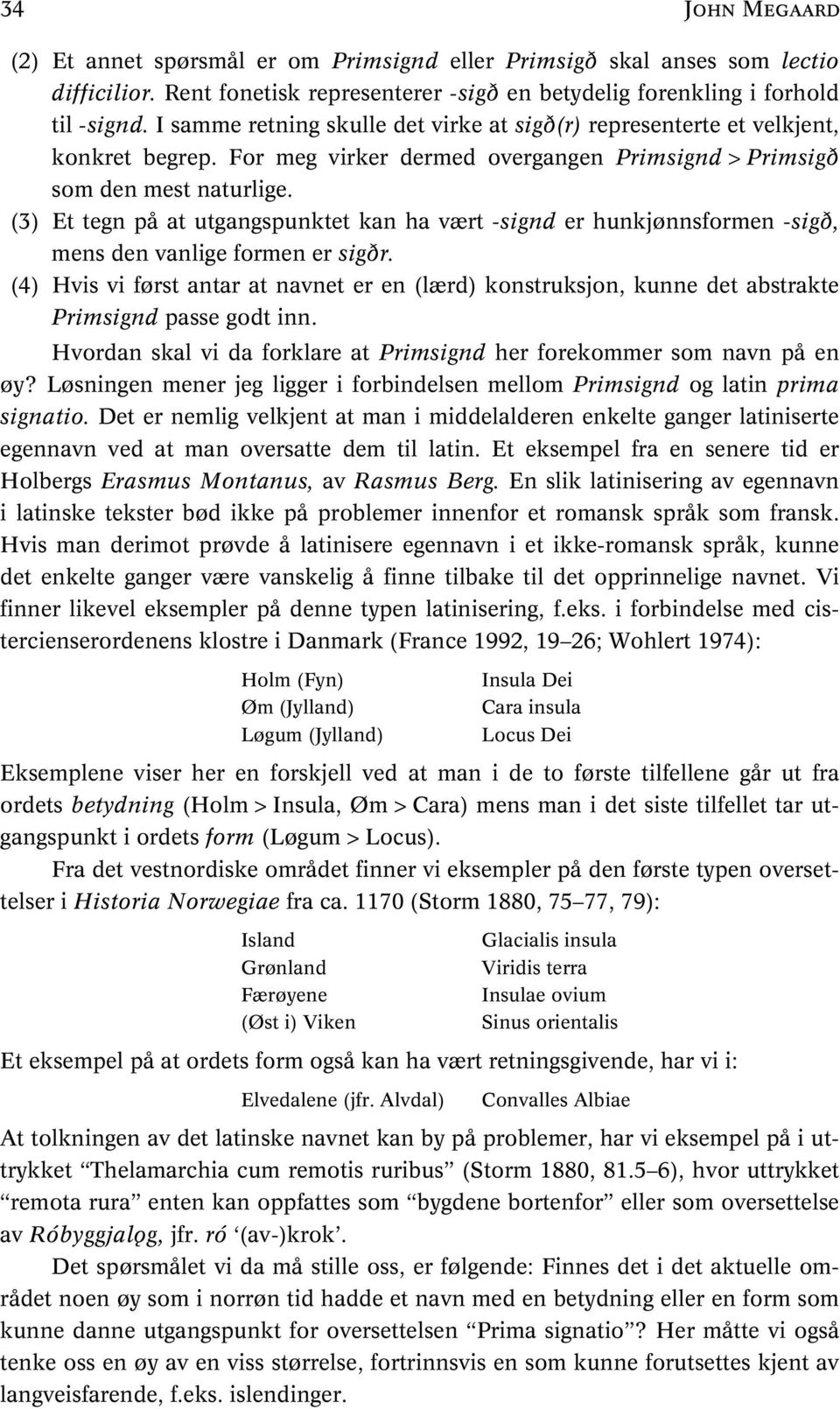 (3) Et tegn på at utgangspunktet kan ha vært -signd er hunkjønnsformen -sigð, mens den vanlige formen er sigðr.