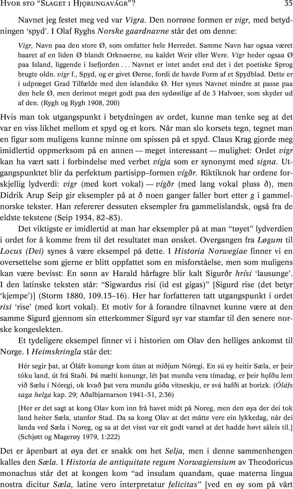 Vigr heder ogsaa Ø paa Island, liggende i Isefjorden... Navnet er intet andet end det i det poetiske Sprog brugte oldn. vigr f., Spyd, og er givet Øerne, fordi de havde Form af et Spydblad.