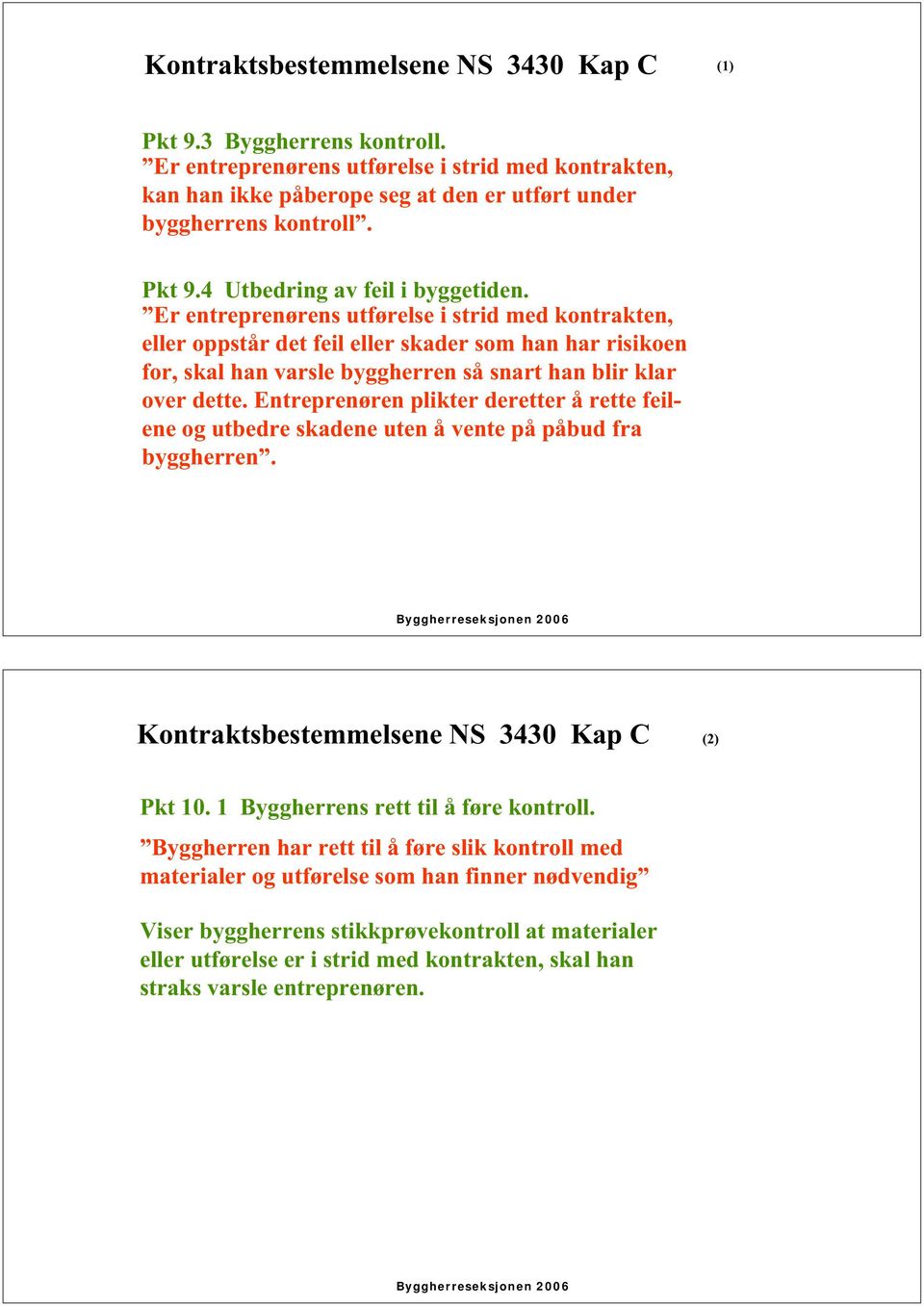 Entreprenøren plikter deretter å rette feilene og utbedre skadene uten å vente på påbud fra byggherren. Byggherreseksjonen 2006 Kontraktsbestemmelsene NS 3430 Kap C (2) Pkt 10.