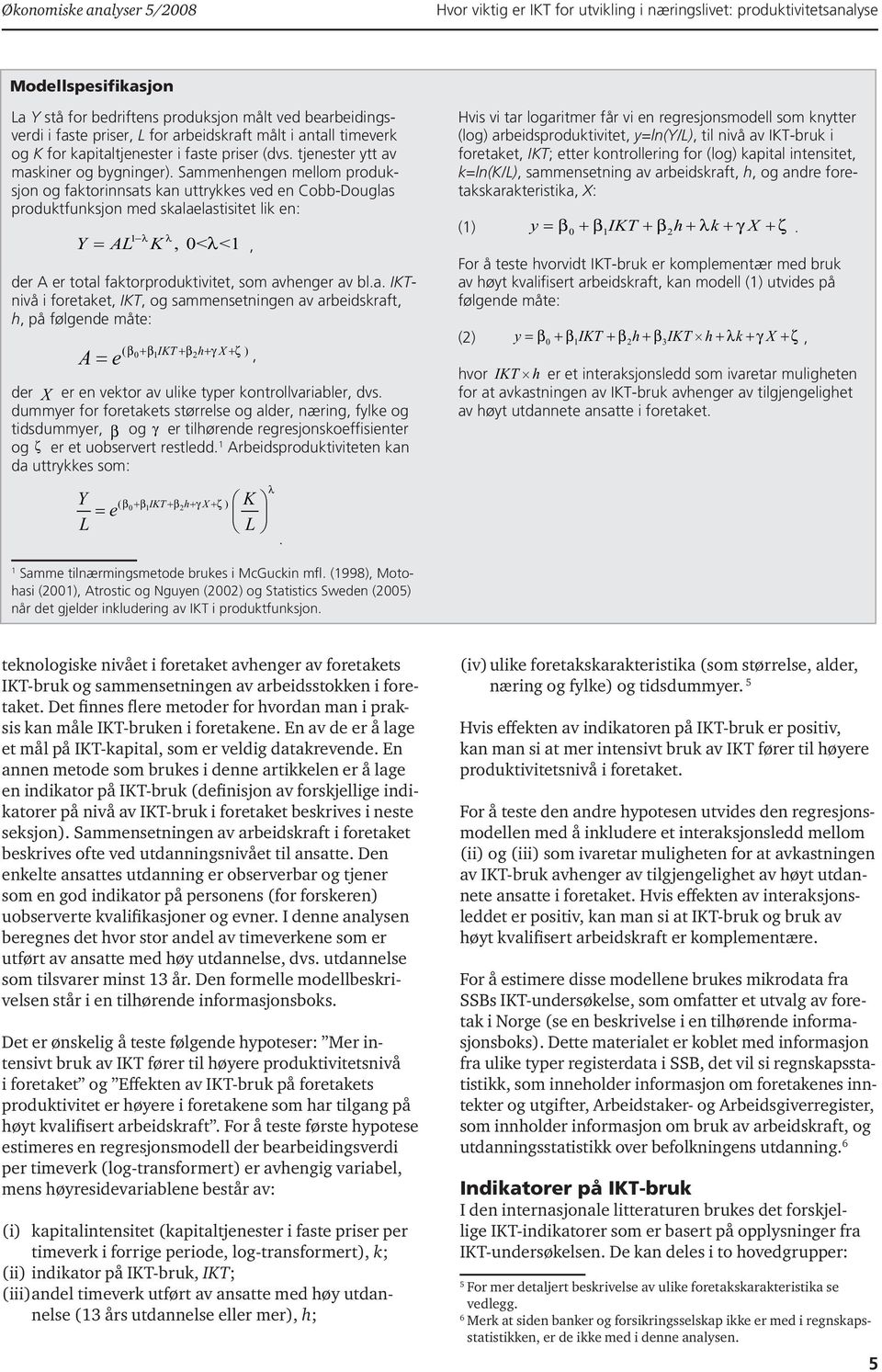 Sammenhengen mellom produksjon og faktorinnsats kan uttrykkes ved en Cobb-Douglas produktfunksjon med skalaelastisitet lik en: 1 Y AL l K l l =, 0< <1, der A er total faktorproduktivitet, som