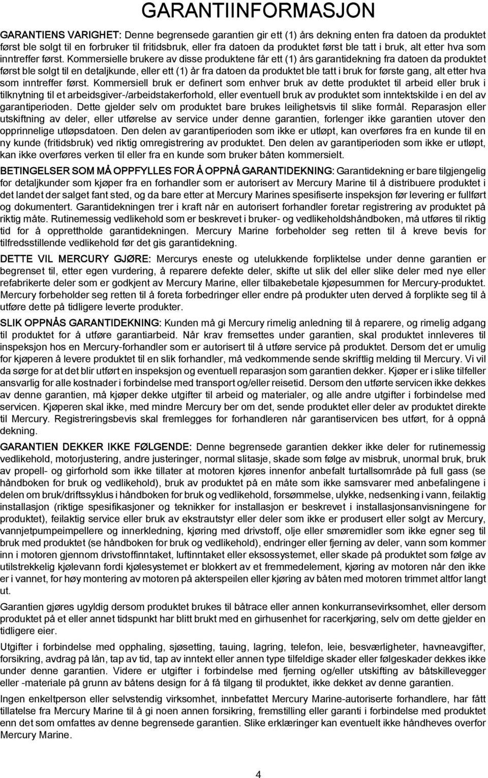 Kommersielle brukere av disse produktene får ett (1) års garantidekning fra datoen da produktet først ble solgt til en detaljkunde, eller ett (1) år fra datoen da produktet ble tatt i bruk for første