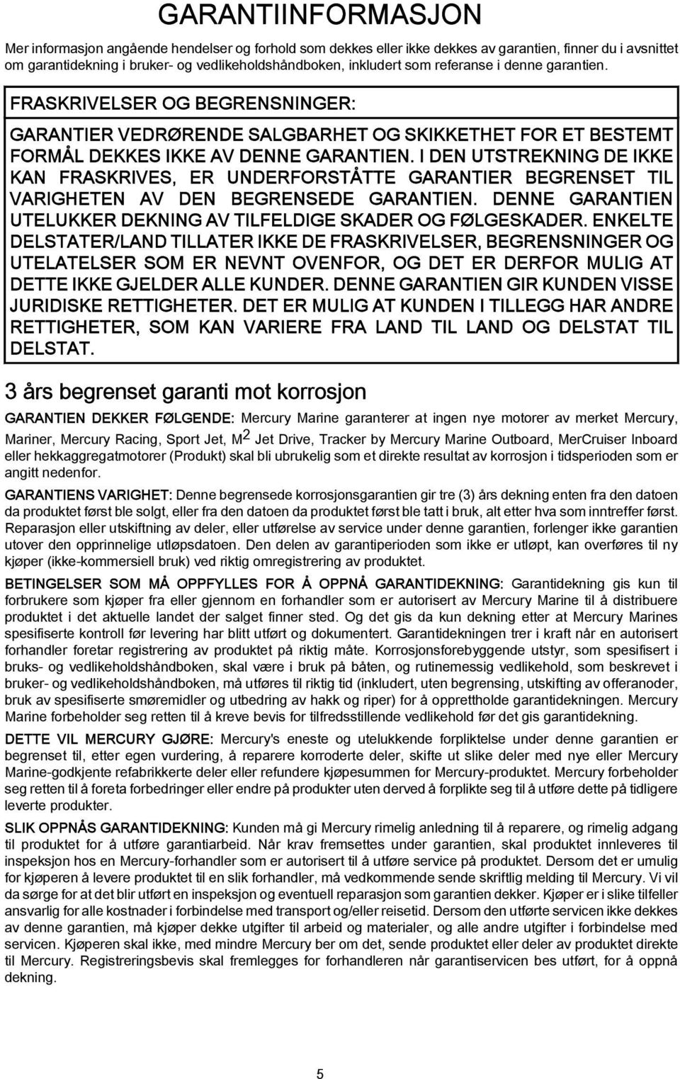 I DEN UTSTREKNING DE IKKE KAN FRASKRIVES, ER UNDERFORSTÅTTE GARANTIER BEGRENSET TIL VARIGHETEN AV DEN BEGRENSEDE GARANTIEN. DENNE GARANTIEN UTELUKKER DEKNING AV TILFELDIGE SKADER OG FØLGESKADER.