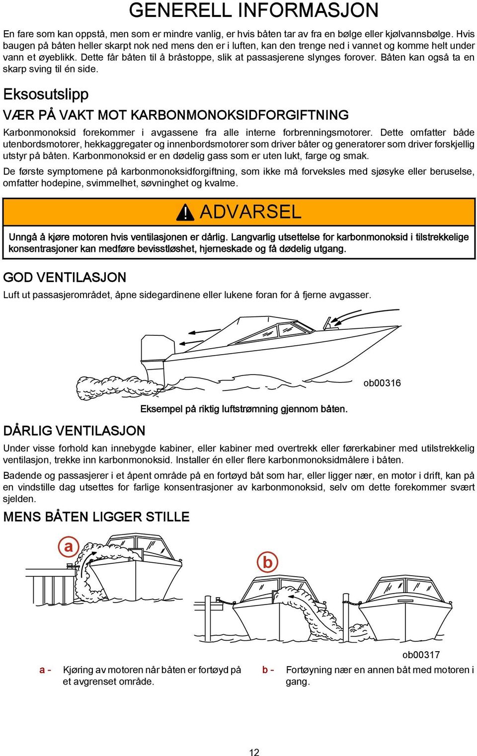 Dette får båten til å bråstoppe, slik at passasjerene slynges forover. Båten kan også ta en skarp sving til én side.