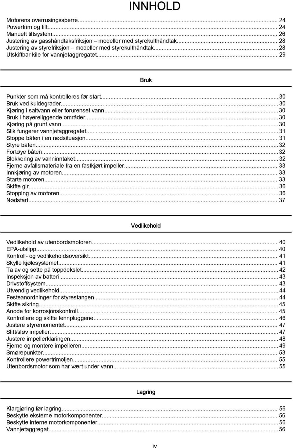 ..30 Kjøring i saltvann eller forurenset vann... 30 Bruk i høyereliggende områder... 30 Kjøring på grunt vann... 30 Slik fungerer vannjetaggregatet... 31 Stoppe båten i en nødsituasjon.