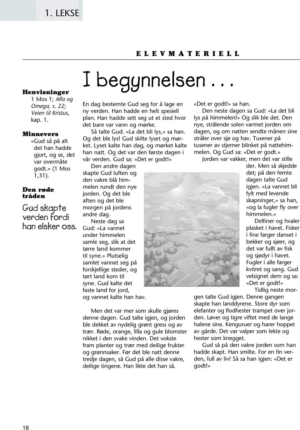 Han hadde sett seg ut et sted hvor det bare var vann og mørke. Så talte Gud. «La det bli lys,» sa han. Og det ble lys! Gud skilte lyset og mørket. Lyset kalte han dag, og mørket kalte han natt.