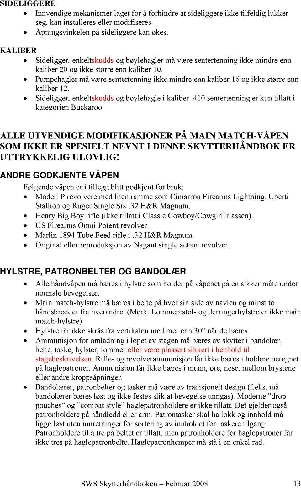 Pumpehagler må være sentertenning ikke mindre enn kaliber 16 og ikke større enn kaliber 12. Sideligger, enkeltskudds og bøylehagle i kaliber.410 sentertenning er kun tillatt i kategorien Buckaroo.