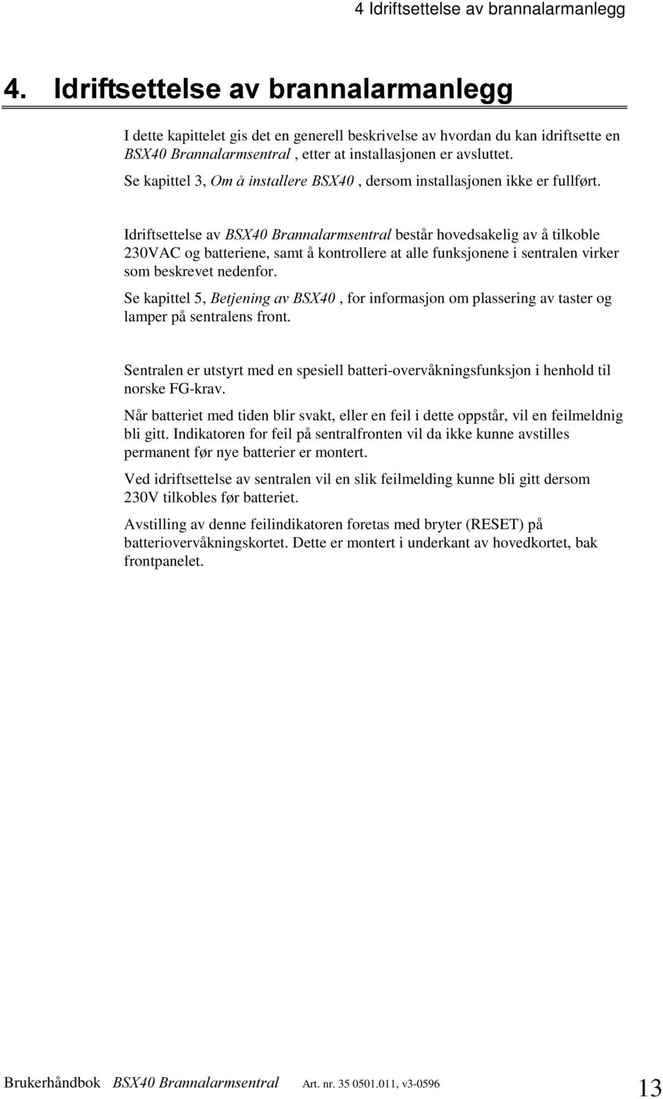 Idriftsettelse av %6;%UDQQDODUPVHQWUDO består hovedsakelig av å tilkoble 230VAC og batteriene, samt å kontrollere at alle funksjonene i sentralen virker som beskrevet nedenfor.