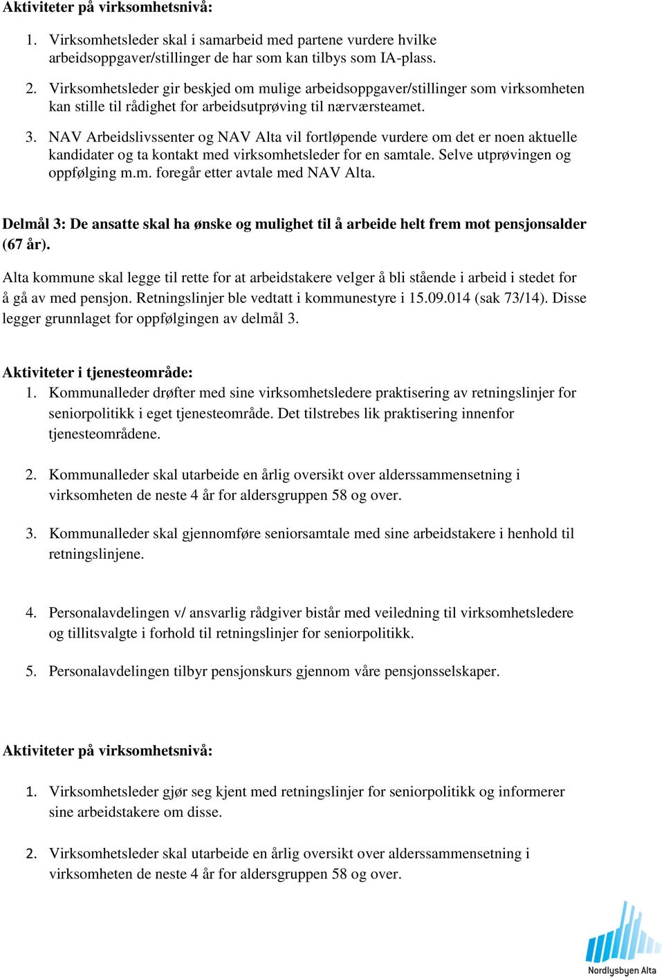 NAV Arbeidslivssenter og NAV Alta vil fortløpende vurdere om det er noen aktuelle kandidater og ta kontakt med virksomhetsleder for en samtale. Selve utprøvingen og oppfølging m.m. foregår etter avtale med NAV Alta.