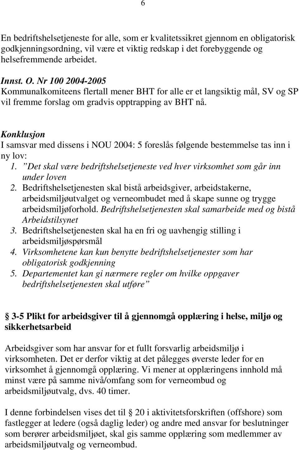 I samsvar med dissens i NOU 2004: 5 foreslås følgende bestemmelse tas inn i ny lov: 1. Det skal være bedriftshelsetjeneste ved hver virksomhet som går inn under loven 2.