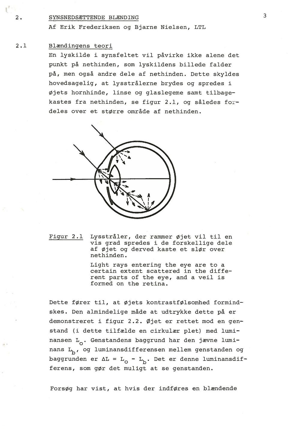 1, og således fo ~ deles over et større område af nethinden. 3 Forsøg har vist, at hvis der indføres en blændende Dette fører til, at Øjets kontrastfølsomhed formindskes.